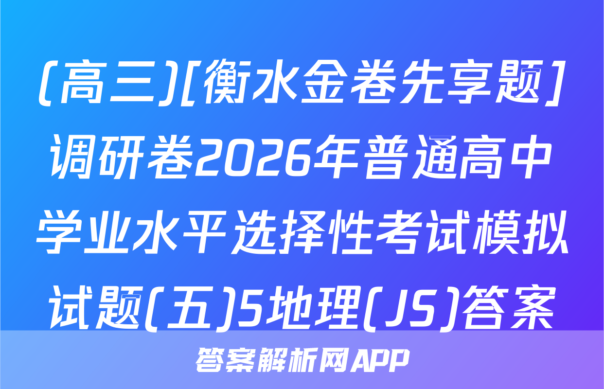 (高三)[衡水金卷先享题]调研卷2026年普通高中学业水平选择性考试模拟试题(五)5地理(JS)答案