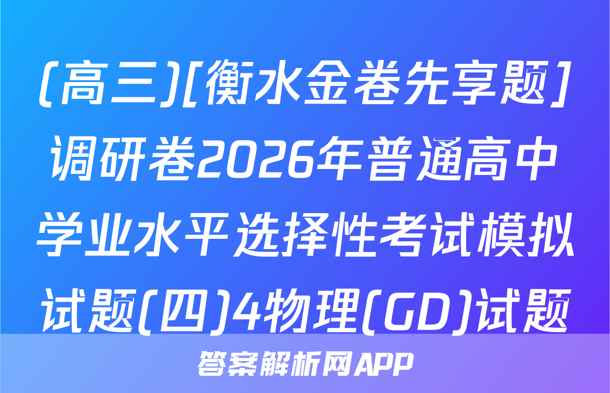 (高三)[衡水金卷先享题]调研卷2026年普通高中学业水平选择性考试模拟试题(四)4物理(GD)试题