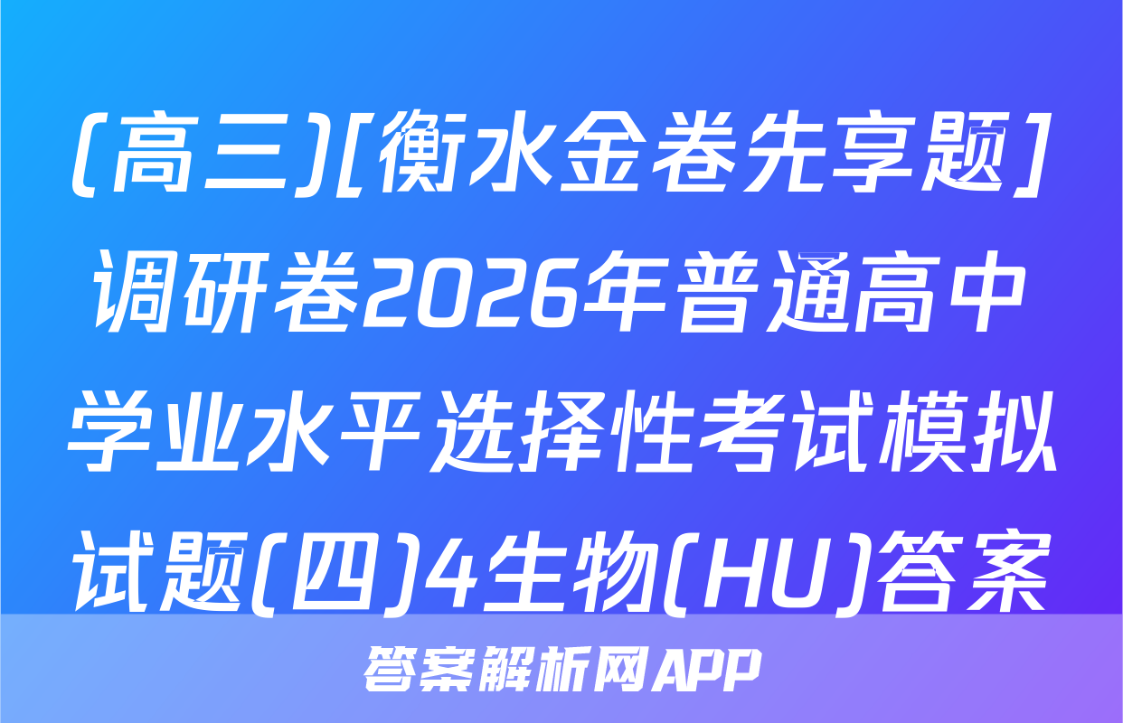 (高三)[衡水金卷先享题]调研卷2026年普通高中学业水平选择性考试模拟试题(四)4生物(HU)答案