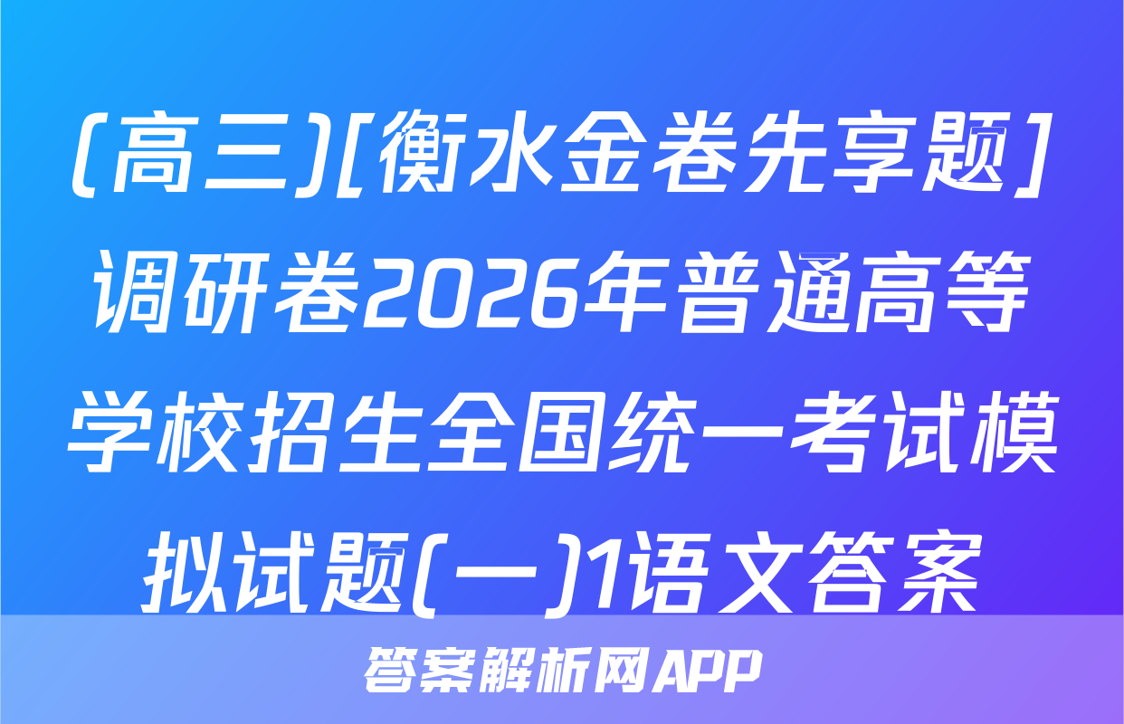 (高三)[衡水金卷先享题]调研卷2026年普通高等学校招生全国统一考试模拟试题(一)1语文答案
