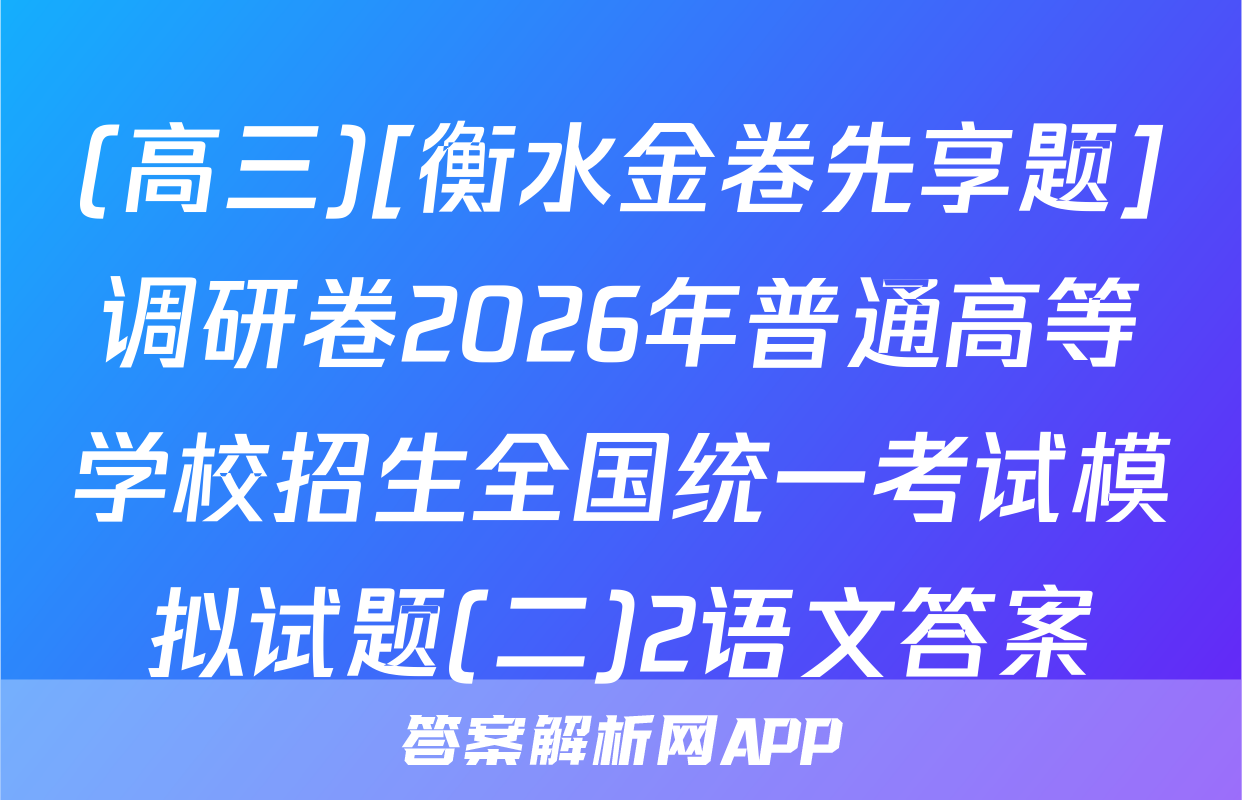 (高三)[衡水金卷先享题]调研卷2026年普通高等学校招生全国统一考试模拟试题(二)2语文答案