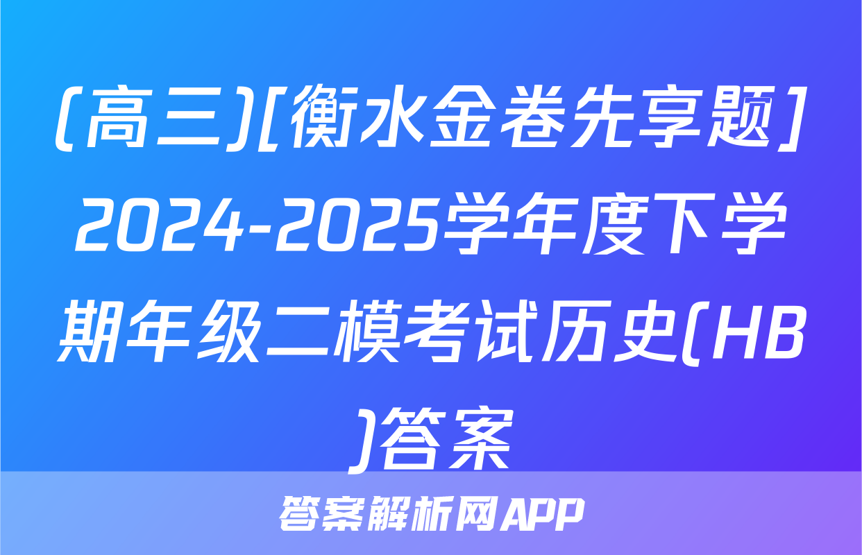 (高三)[衡水金卷先享题]2024-2025学年度下学期年级二模考试历史(HB)答案