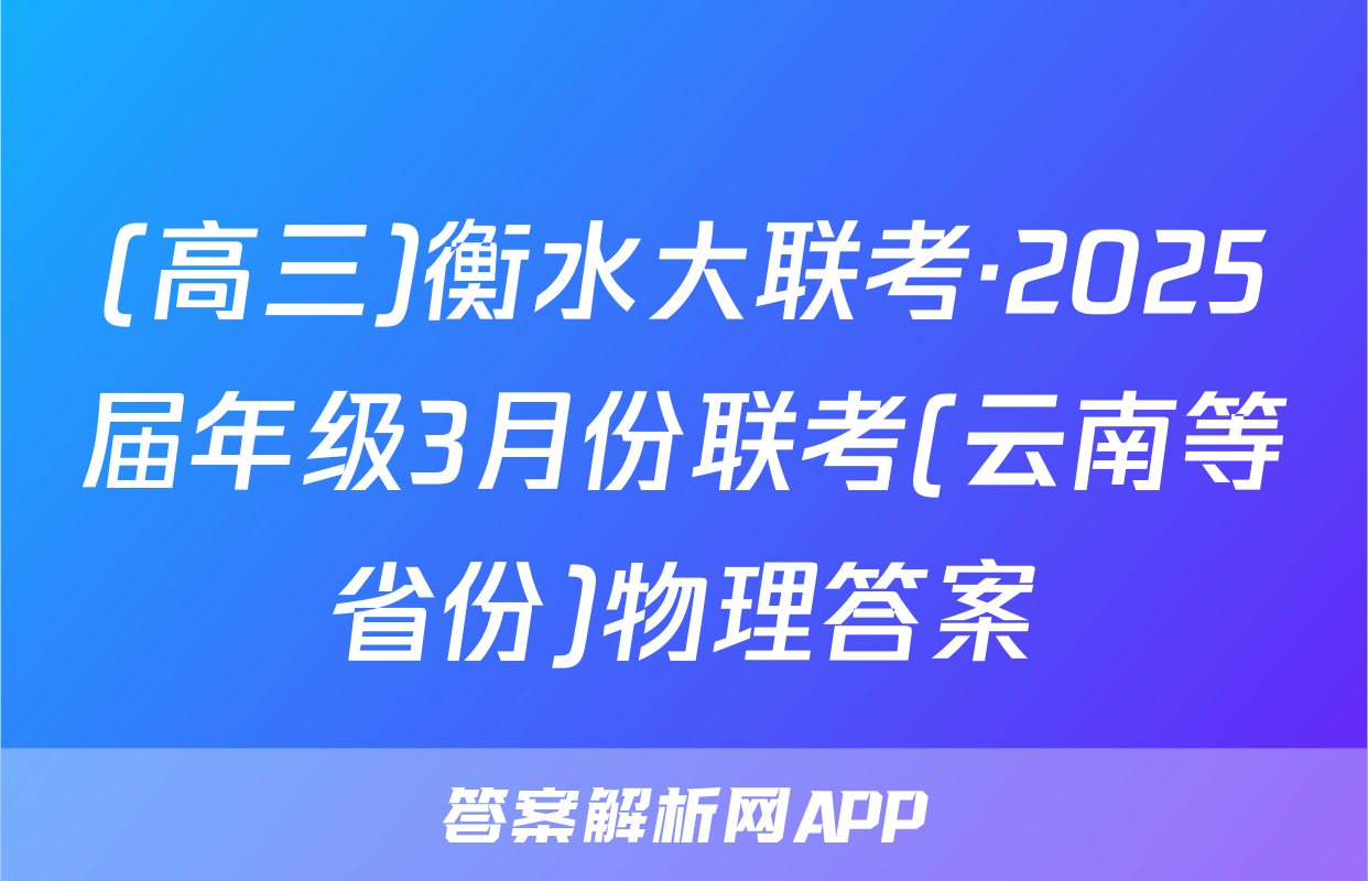 (高三)衡水大联考·2025届年级3月份联考(云南等省份)物理答案