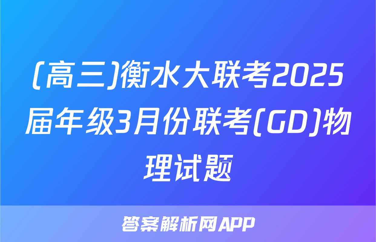 (高三)衡水大联考2025届年级3月份联考(GD)物理试题