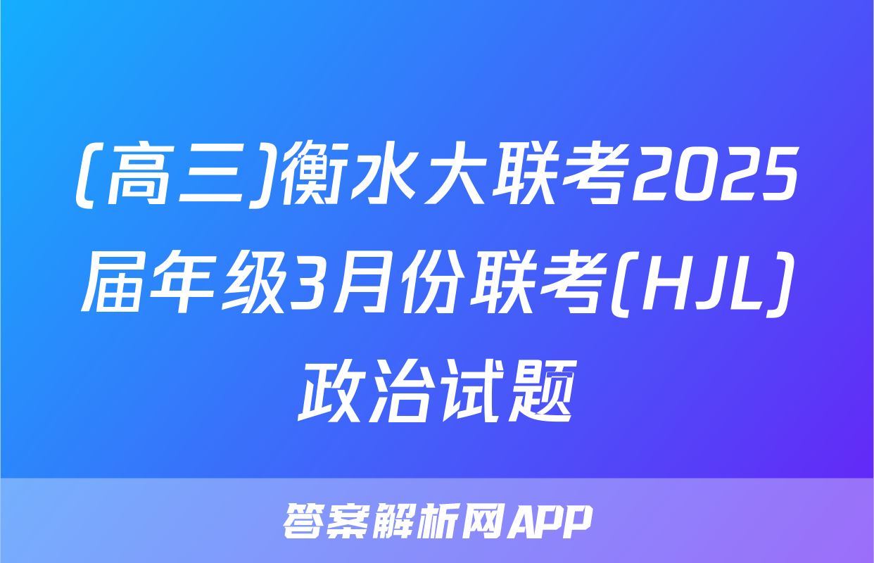 (高三)衡水大联考2025届年级3月份联考(HJL)政治试题