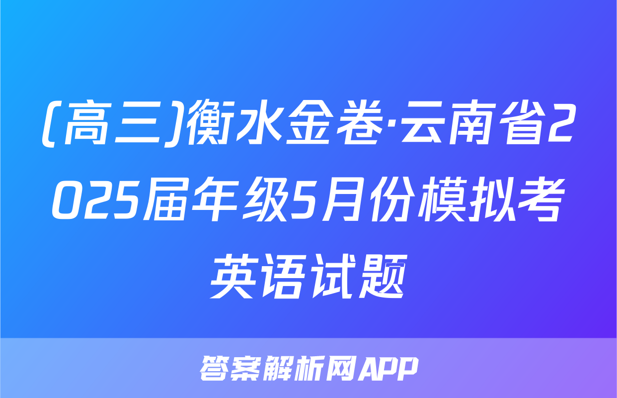 (高三)衡水金卷·云南省2025届年级5月份模拟考英语试题