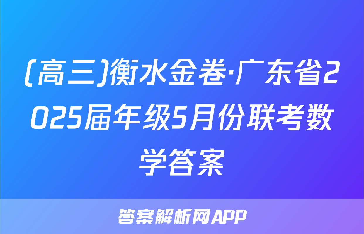 (高三)衡水金卷·广东省2025届年级5月份联考数学答案