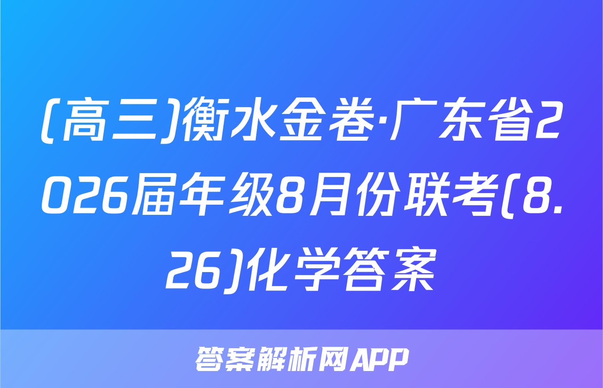 (高三)衡水金卷·广东省2026届年级8月份联考(8.26)化学答案