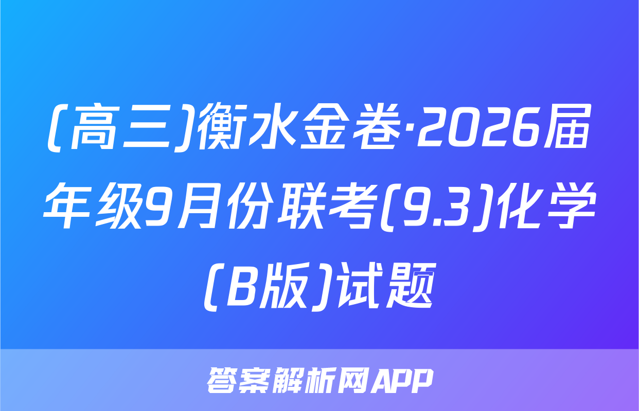 (高三)衡水金卷·2026届年级9月份联考(9.3)化学(B版)试题