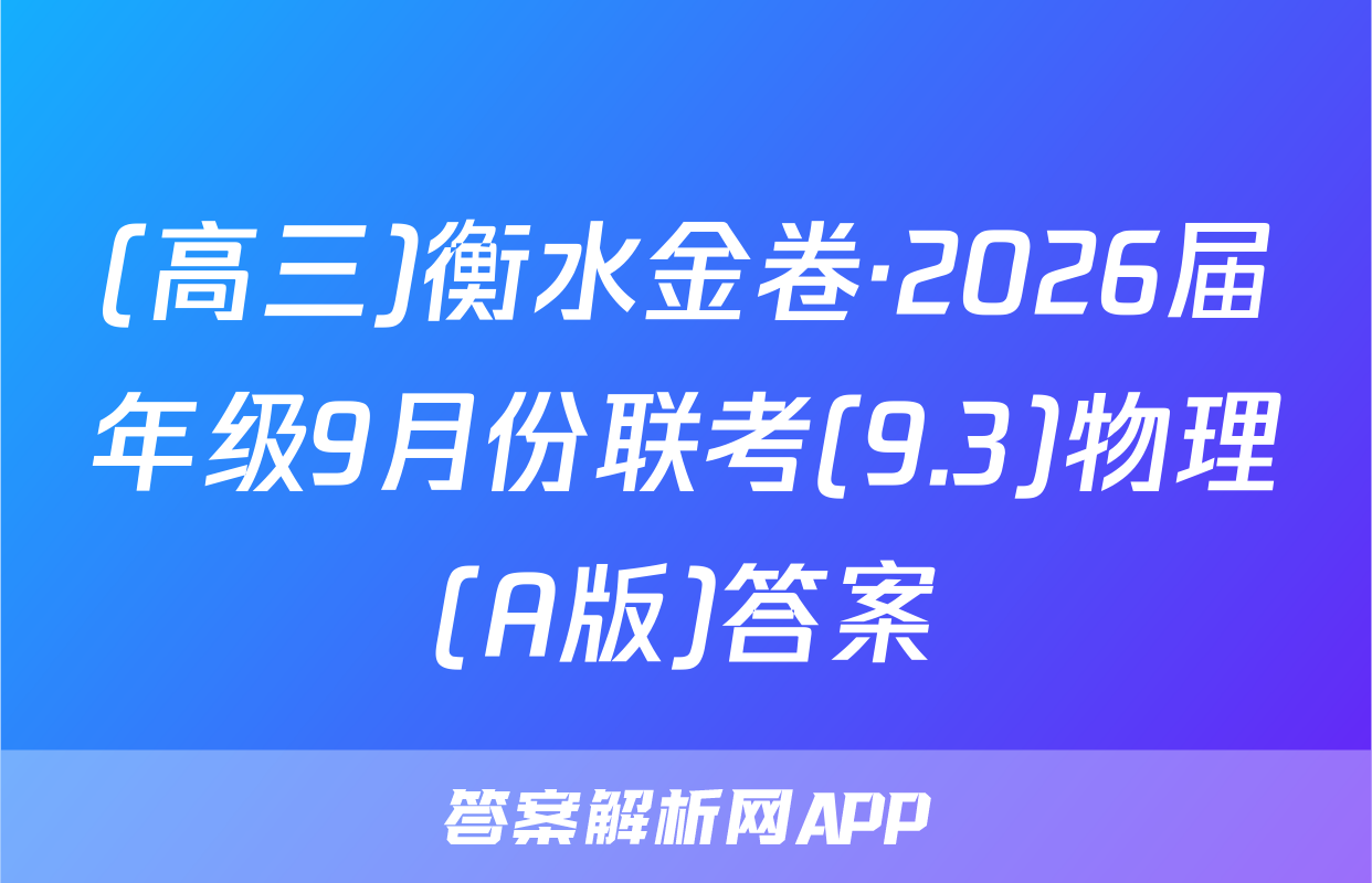 (高三)衡水金卷·2026届年级9月份联考(9.3)物理(A版)答案