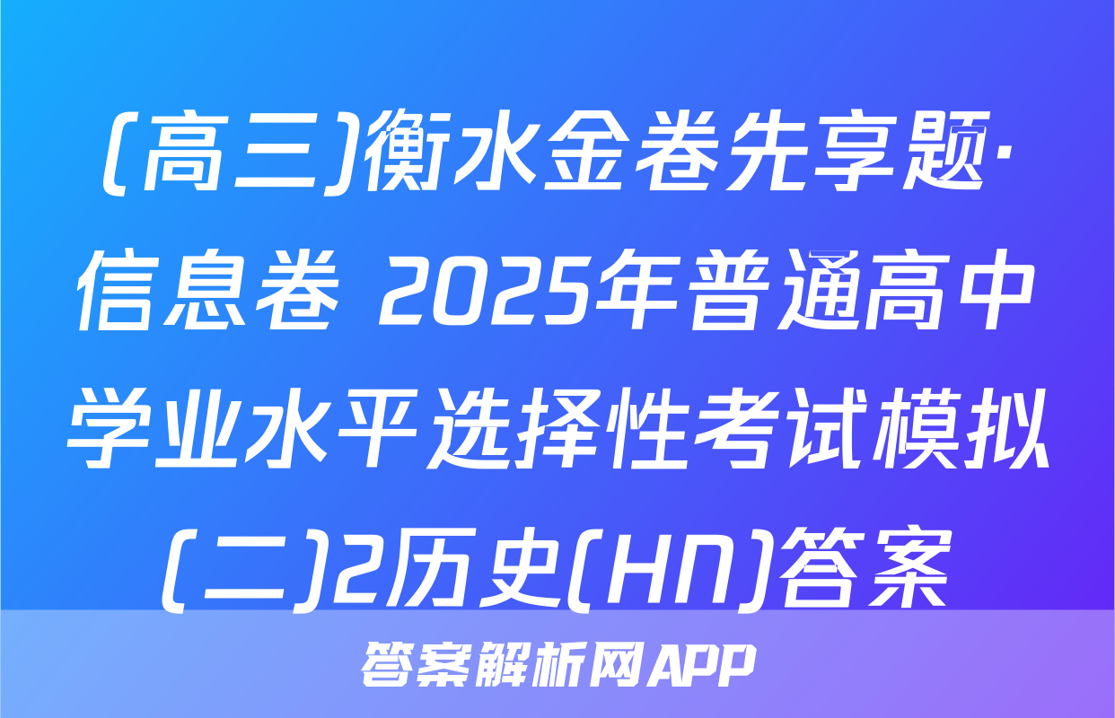 (高三)衡水金卷先享题·信息卷 2025年普通高中学业水平选择性考试模拟(二)2历史(HN)答案