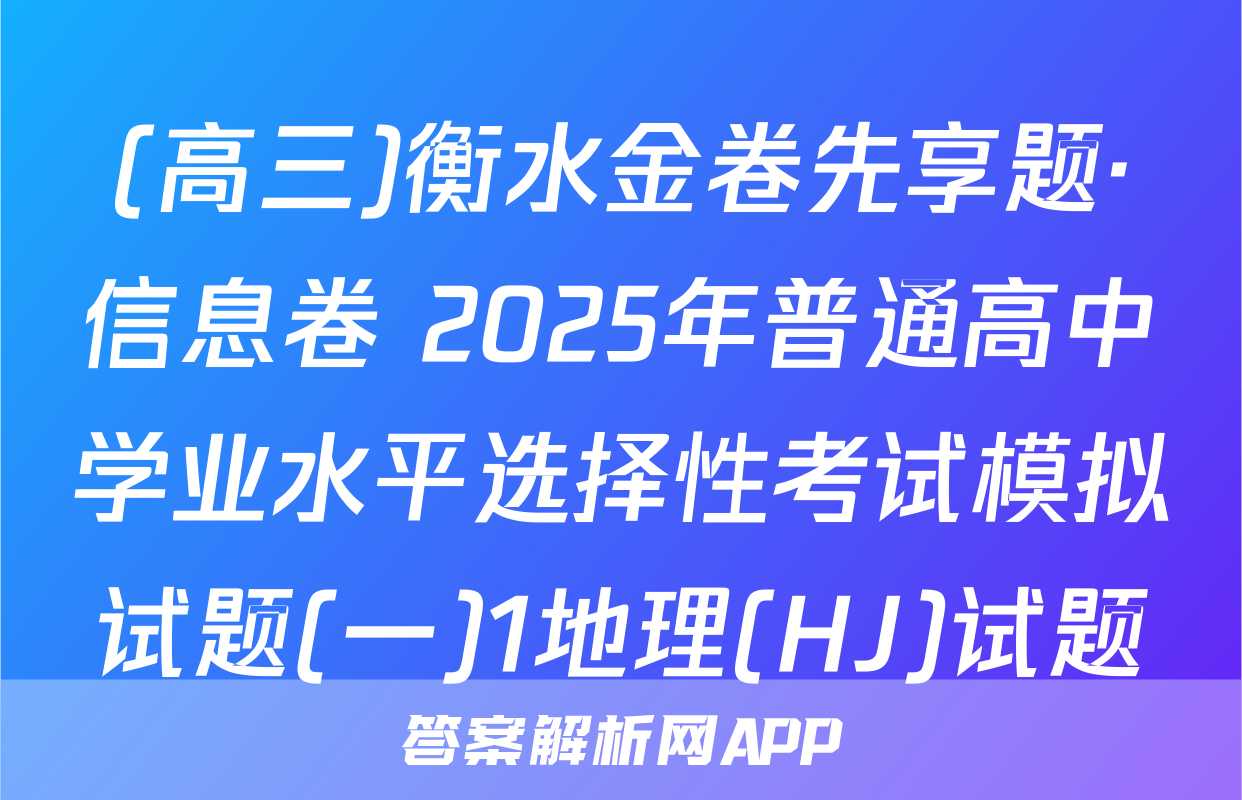(高三)衡水金卷先享题·信息卷 2025年普通高中学业水平选择性考试模拟试题(一)1地理(HJ)试题