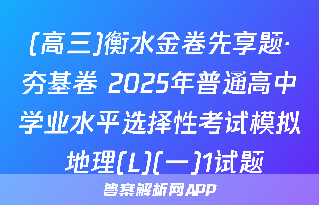 (高三)衡水金卷先享题·夯基卷 2025年普通高中学业水平选择性考试模拟 地理(L)(一)1试题
