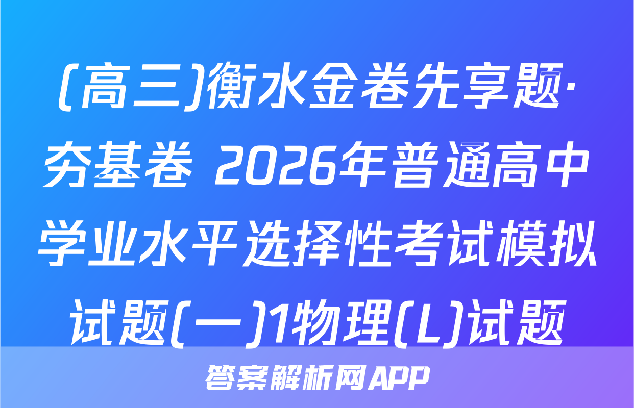 (高三)衡水金卷先享题·夯基卷 2026年普通高中学业水平选择性考试模拟试题(一)1物理(L)试题