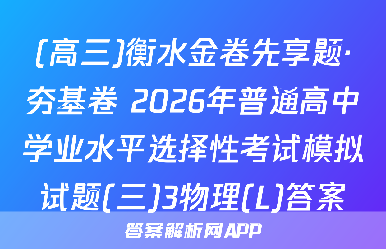 (高三)衡水金卷先享题·夯基卷 2026年普通高中学业水平选择性考试模拟试题(三)3物理(L)答案