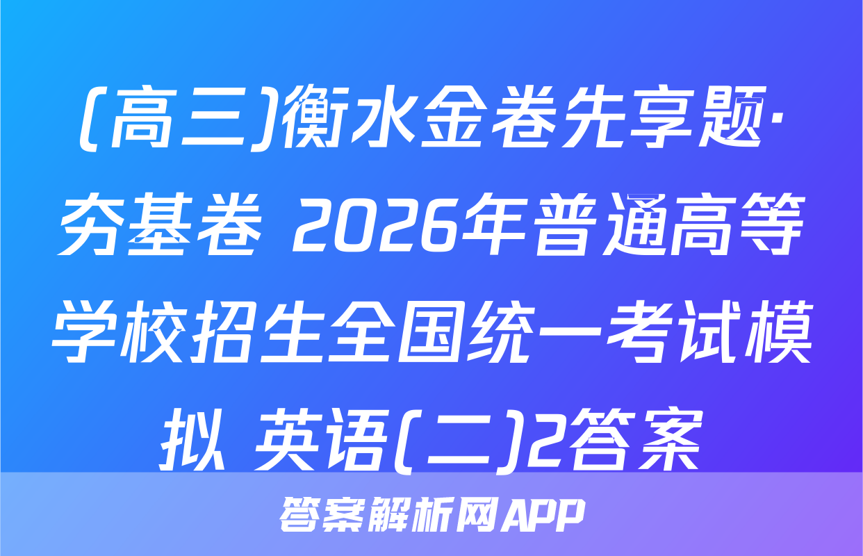 (高三)衡水金卷先享题·夯基卷 2026年普通高等学校招生全国统一考试模拟 英语(二)2答案
