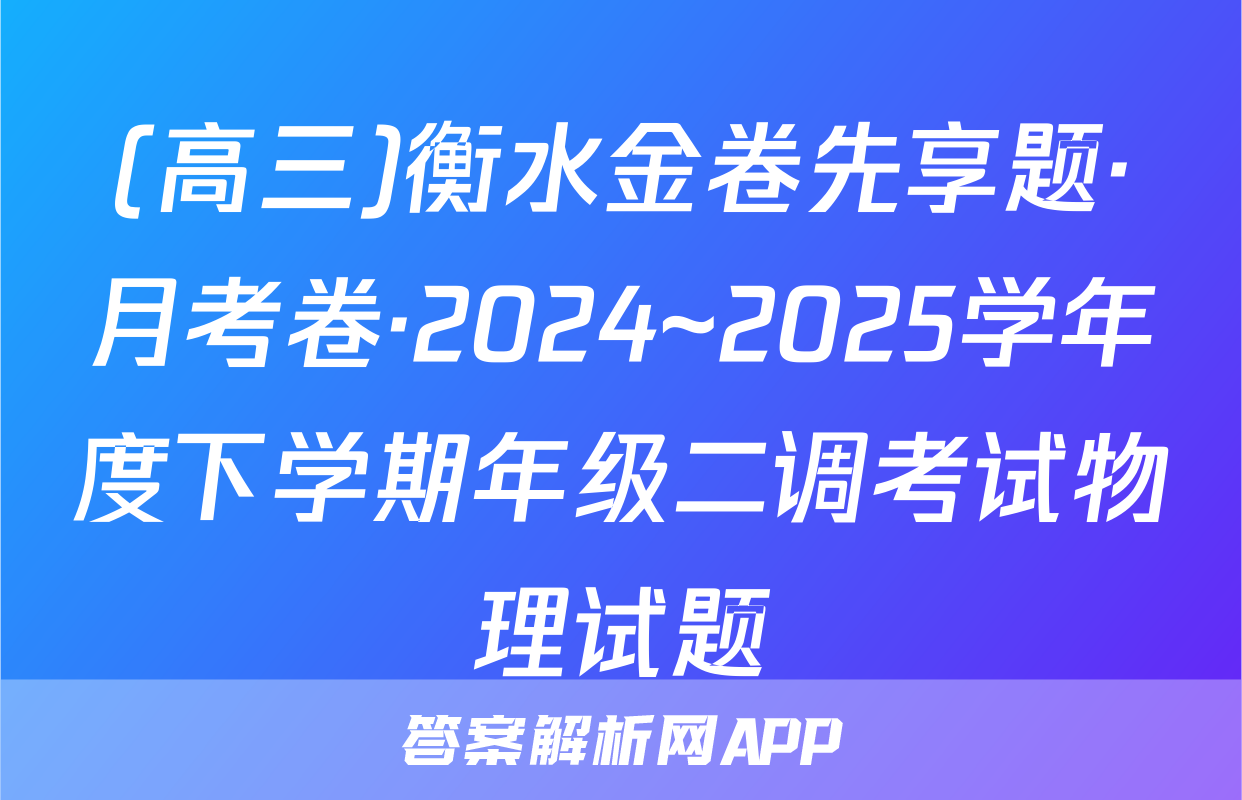 (高三)衡水金卷先享题·月考卷·2024~2025学年度下学期年级二调考试物理试题