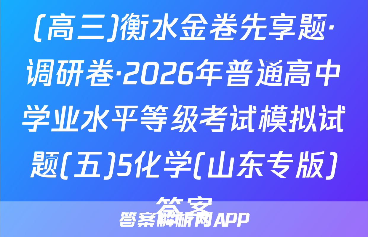 (高三)衡水金卷先享题·调研卷·2026年普通高中学业水平等级考试模拟试题(五)5化学(山东专版)答案