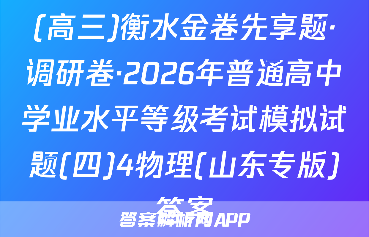 (高三)衡水金卷先享题·调研卷·2026年普通高中学业水平等级考试模拟试题(四)4物理(山东专版)答案
