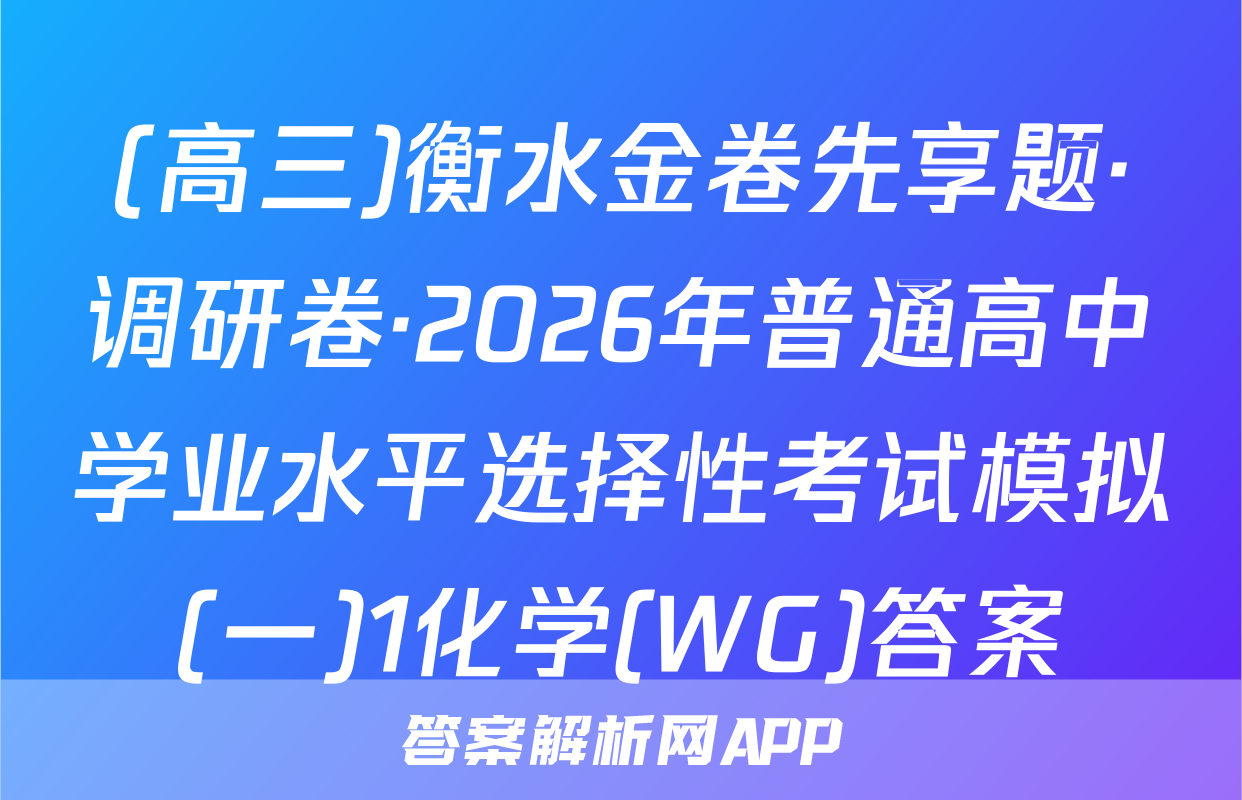 (高三)衡水金卷先享题·调研卷·2026年普通高中学业水平选择性考试模拟(一)1化学(WG)答案