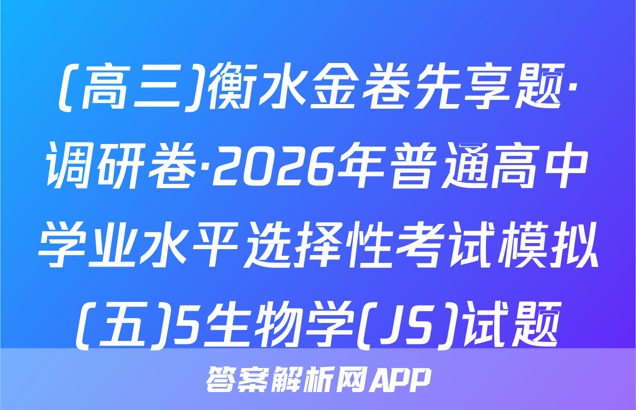 (高三)衡水金卷先享题·调研卷·2026年普通高中学业水平选择性考试模拟(五)5生物学(JS)试题