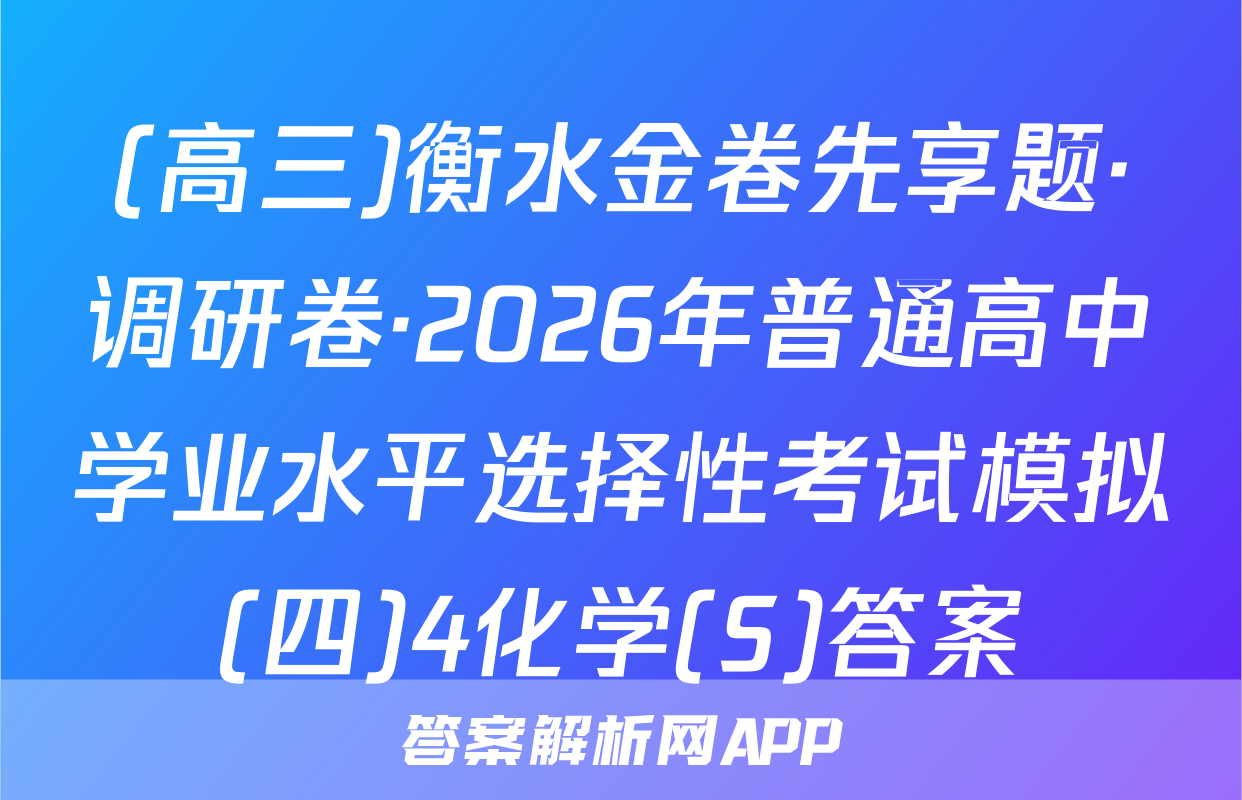 (高三)衡水金卷先享题·调研卷·2026年普通高中学业水平选择性考试模拟(四)4化学(S)答案