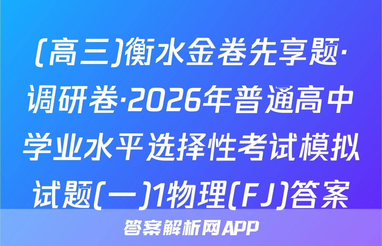 (高三)衡水金卷先享题·调研卷·2026年普通高中学业水平选择性考试模拟试题(一)1物理(FJ)答案
