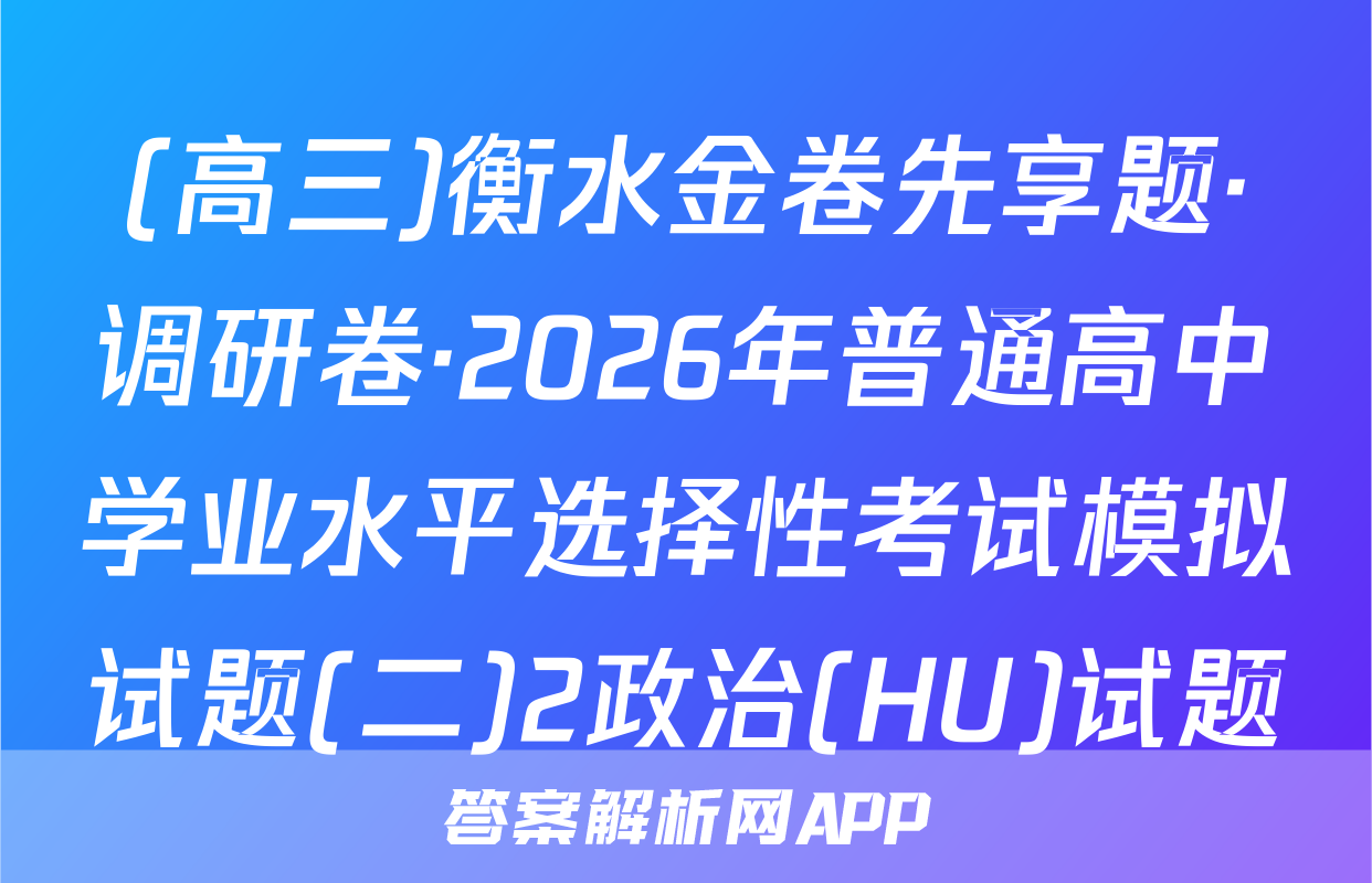 (高三)衡水金卷先享题·调研卷·2026年普通高中学业水平选择性考试模拟试题(二)2政治(HU)试题
