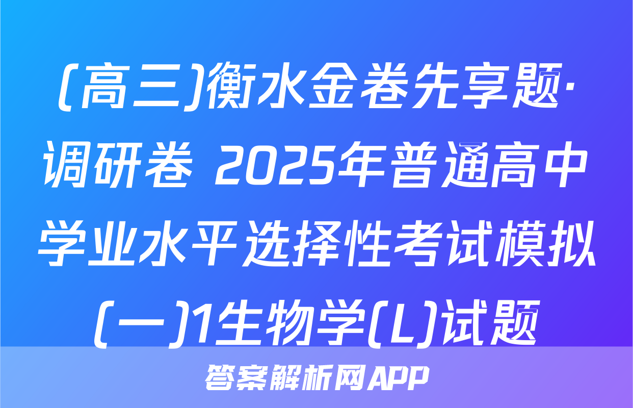 (高三)衡水金卷先享题·调研卷 2025年普通高中学业水平选择性考试模拟(一)1生物学(L)试题
