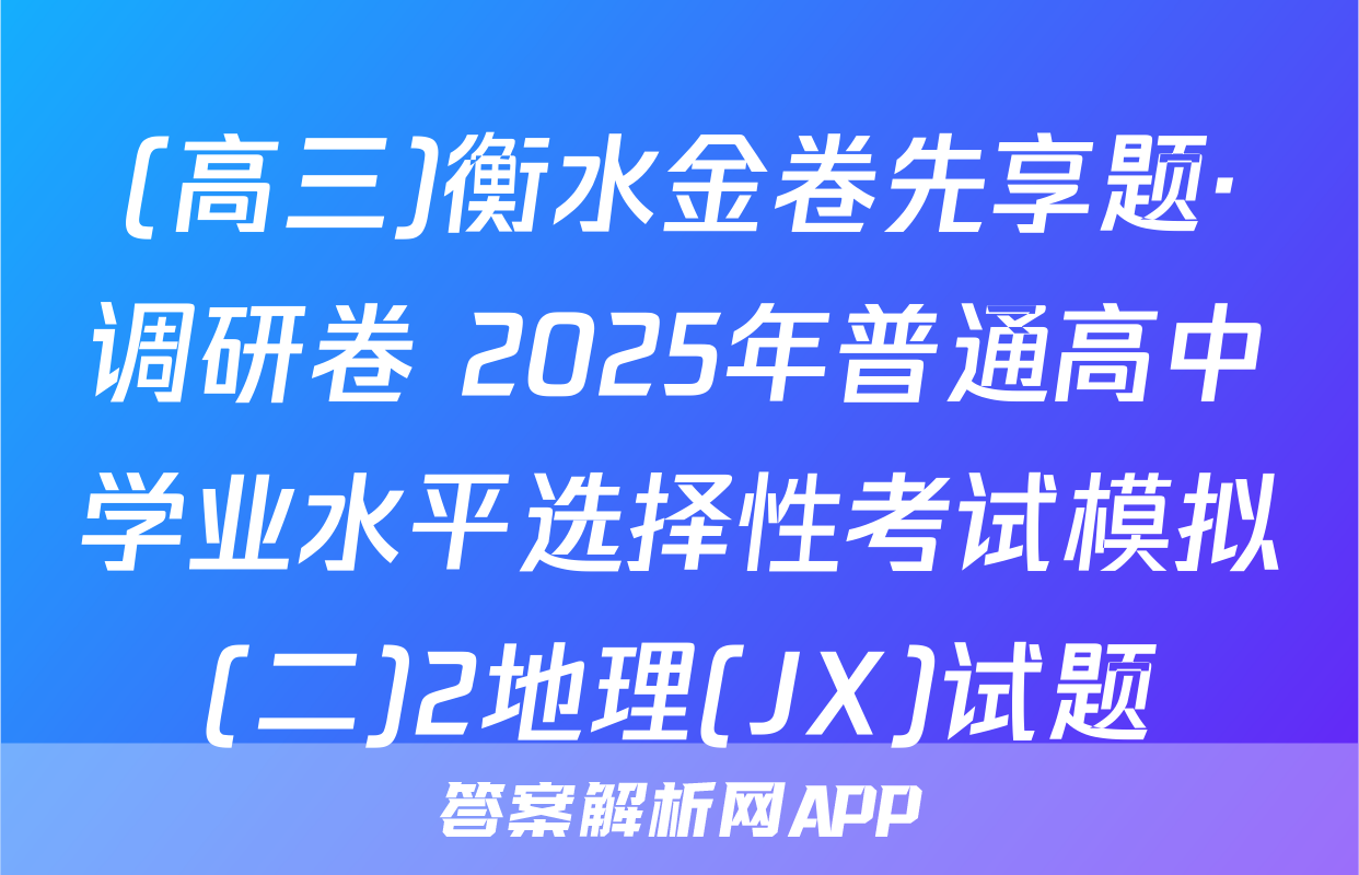 (高三)衡水金卷先享题·调研卷 2025年普通高中学业水平选择性考试模拟(二)2地理(JX)试题