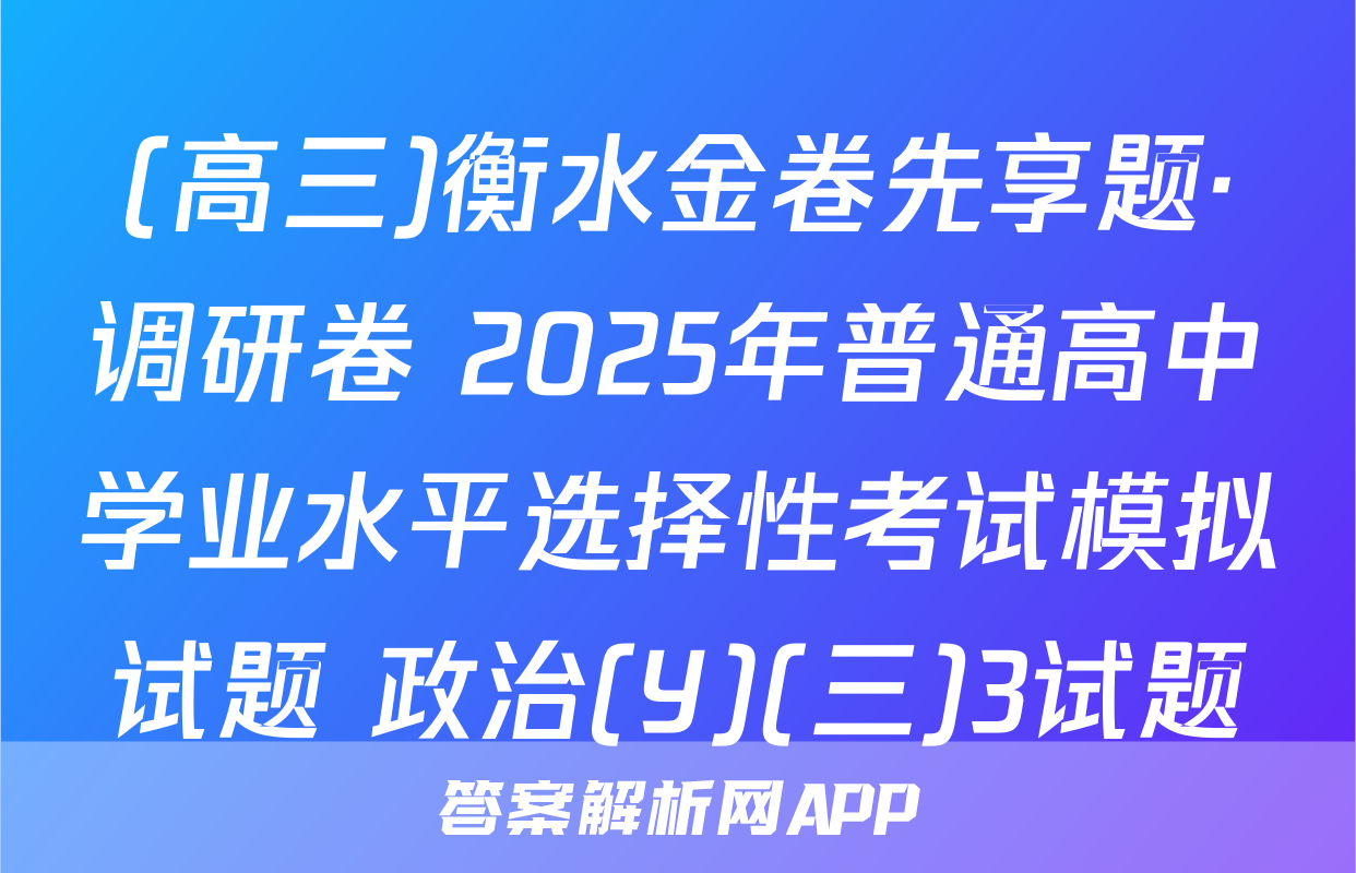 (高三)衡水金卷先享题·调研卷 2025年普通高中学业水平选择性考试模拟试题 政治(Y)(三)3试题