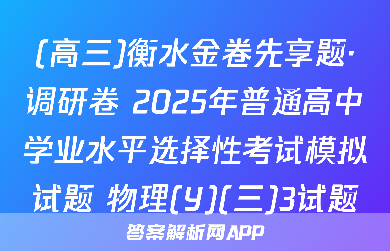 (高三)衡水金卷先享题·调研卷 2025年普通高中学业水平选择性考试模拟试题 物理(Y)(三)3试题