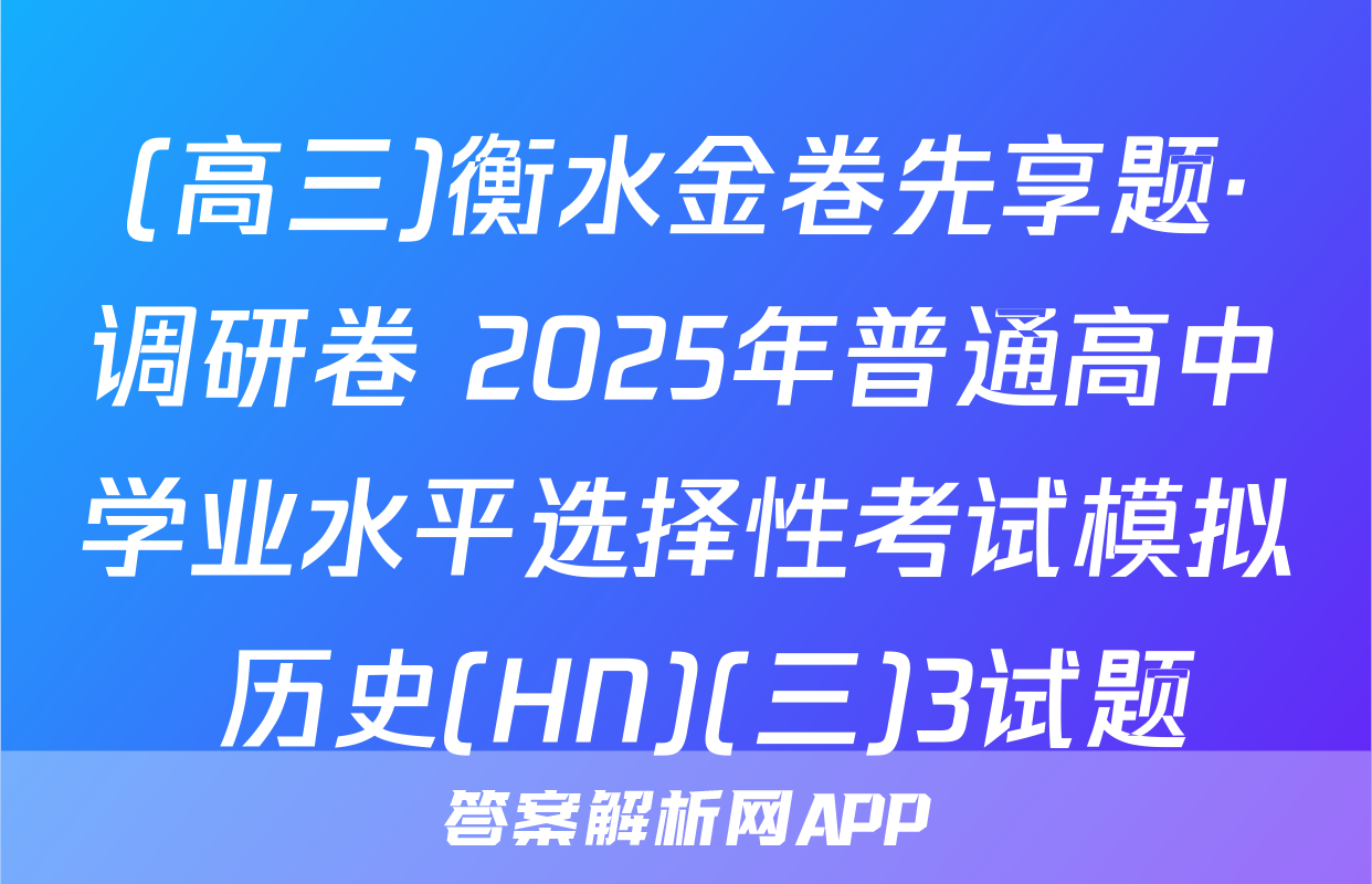 (高三)衡水金卷先享题·调研卷 2025年普通高中学业水平选择性考试模拟 历史(HN)(三)3试题
