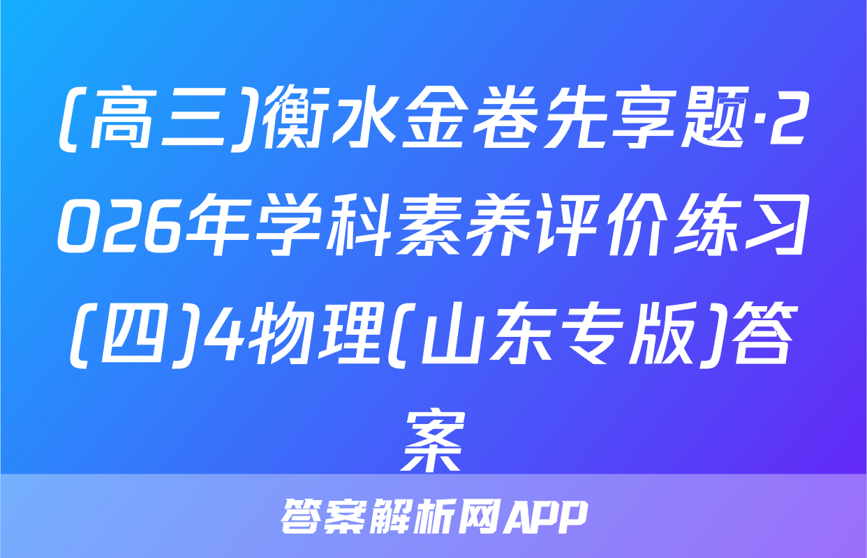 (高三)衡水金卷先享题·2026年学科素养评价练习(四)4物理(山东专版)答案