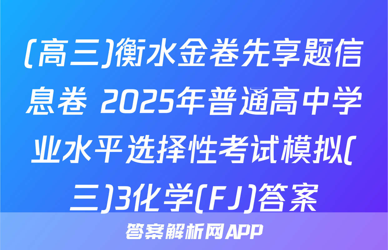 (高三)衡水金卷先享题信息卷 2025年普通高中学业水平选择性考试模拟(三)3化学(FJ)答案