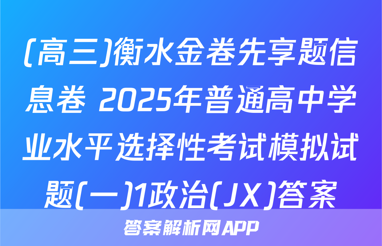 (高三)衡水金卷先享题信息卷 2025年普通高中学业水平选择性考试模拟试题(一)1政治(JX)答案