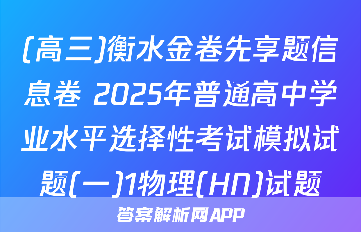 (高三)衡水金卷先享题信息卷 2025年普通高中学业水平选择性考试模拟试题(一)1物理(HN)试题