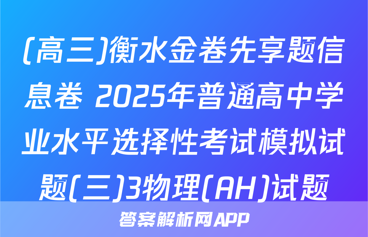 (高三)衡水金卷先享题信息卷 2025年普通高中学业水平选择性考试模拟试题(三)3物理(AH)试题