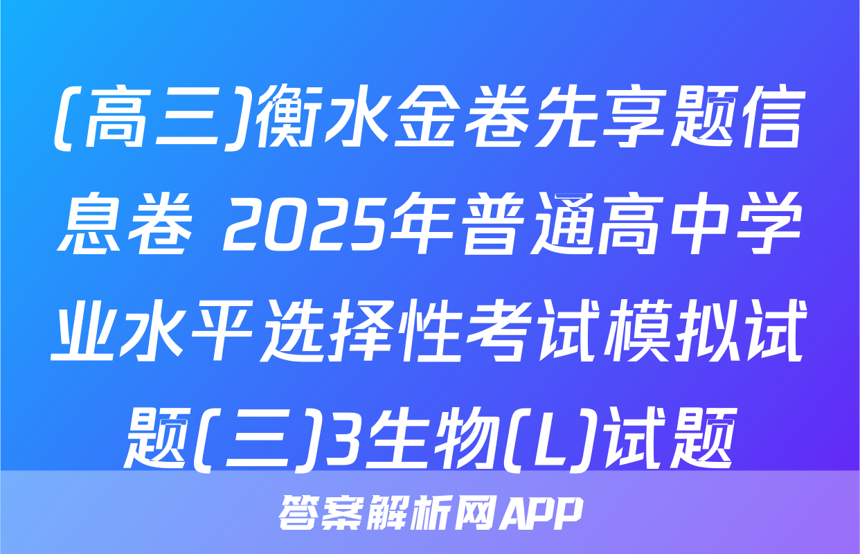 (高三)衡水金卷先享题信息卷 2025年普通高中学业水平选择性考试模拟试题(三)3生物(L)试题