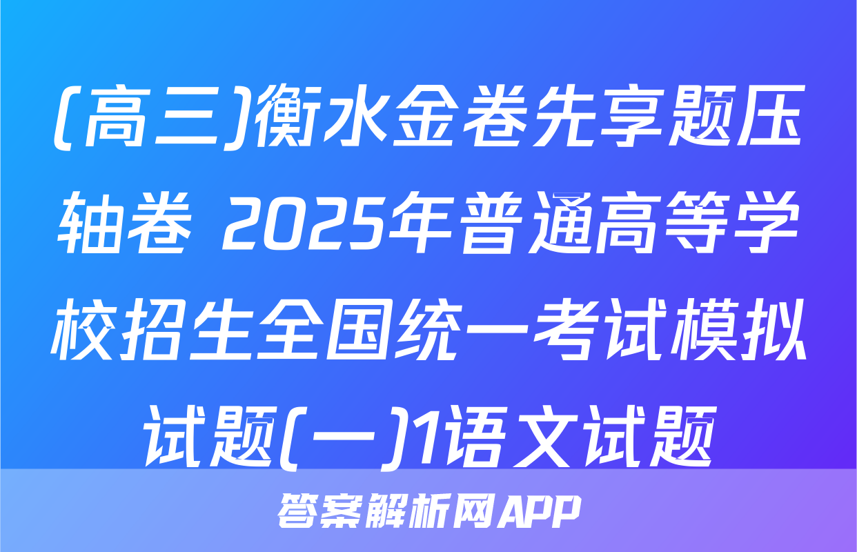 (高三)衡水金卷先享题压轴卷 2025年普通高等学校招生全国统一考试模拟试题(一)1语文试题