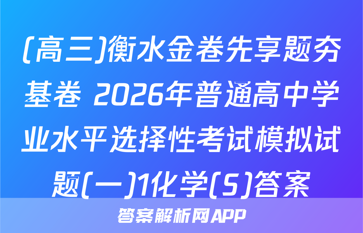 (高三)衡水金卷先享题夯基卷 2026年普通高中学业水平选择性考试模拟试题(一)1化学(S)答案
