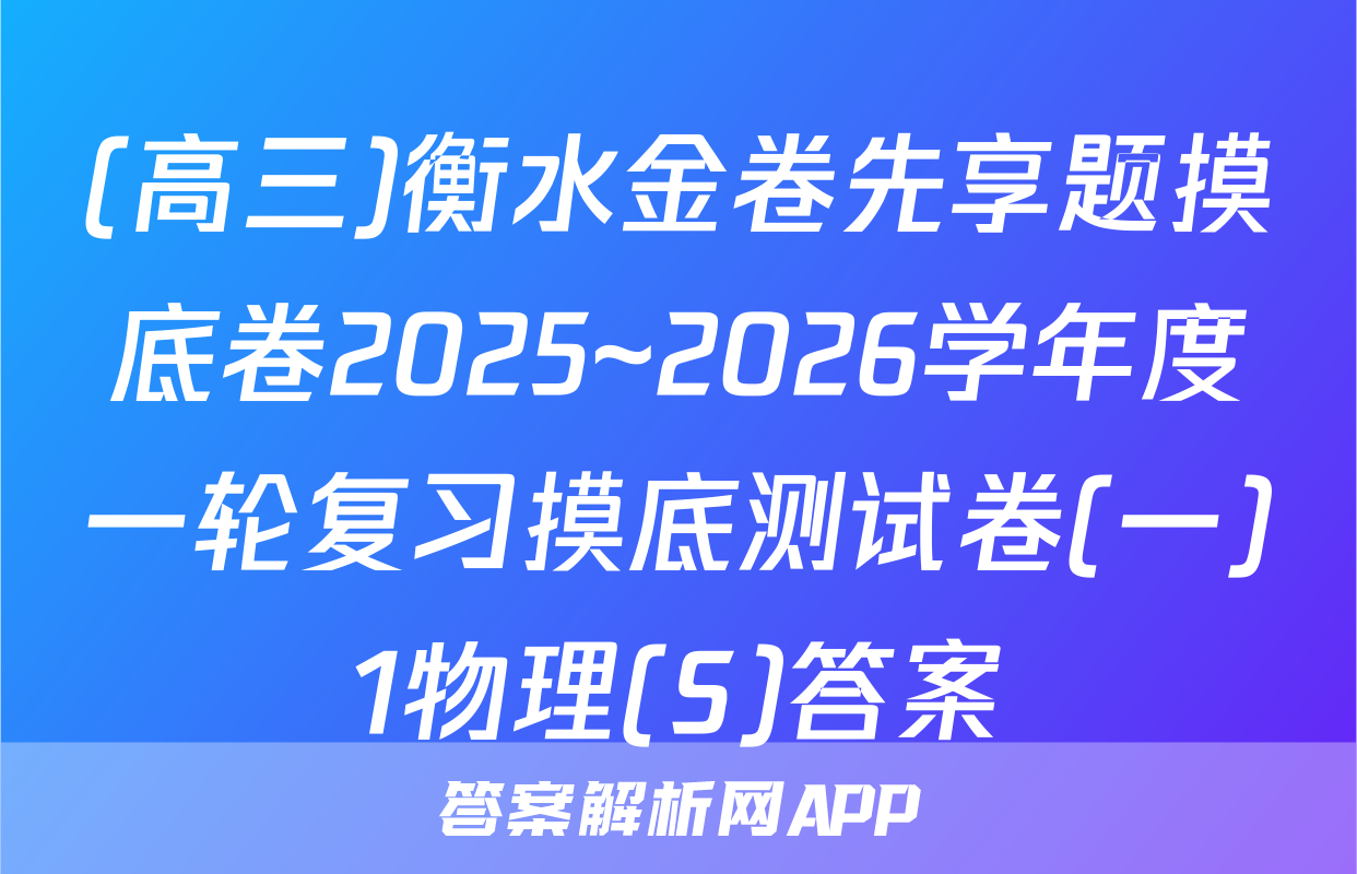(高三)衡水金卷先享题摸底卷2025~2026学年度一轮复习摸底测试卷(一)1物理(S)答案