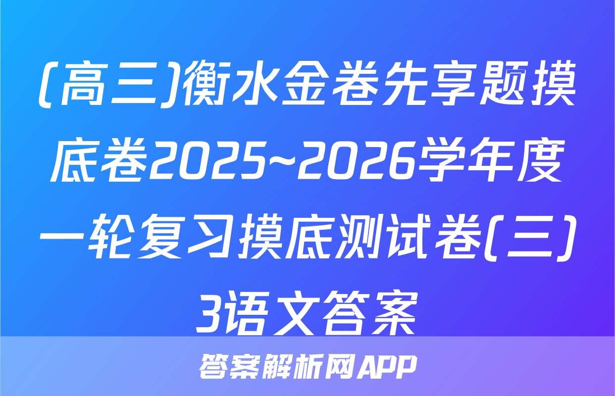 (高三)衡水金卷先享题摸底卷2025~2026学年度一轮复习摸底测试卷(三)3语文答案
