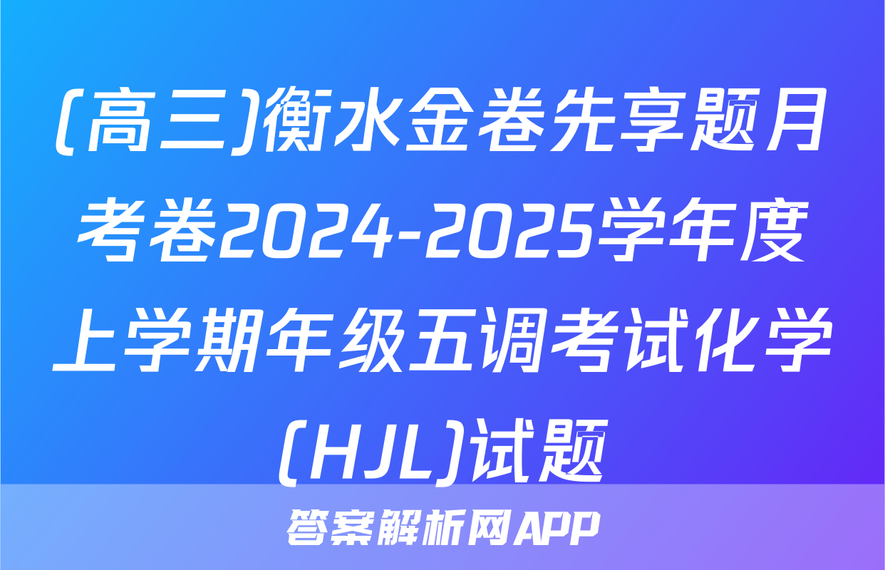 (高三)衡水金卷先享题月考卷2024-2025学年度上学期年级五调考试化学(HJL)试题