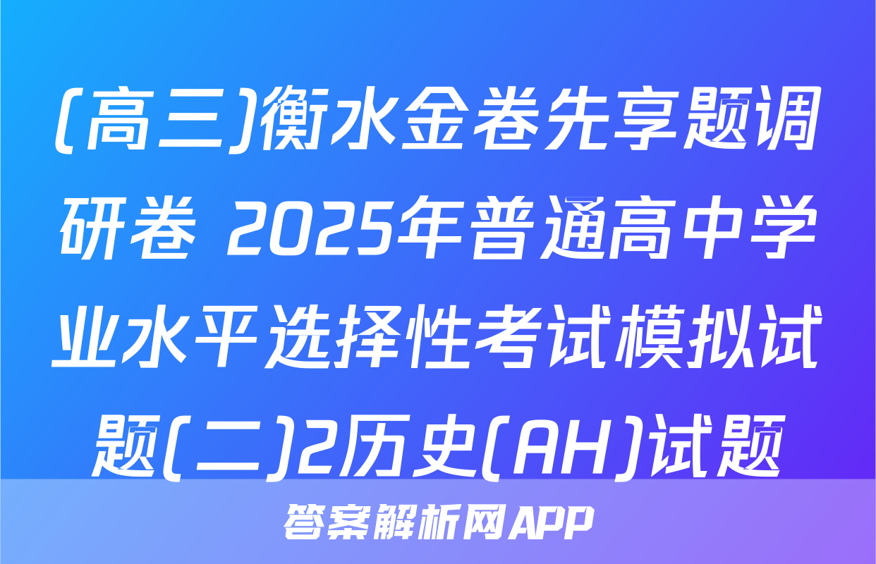 (高三)衡水金卷先享题调研卷 2025年普通高中学业水平选择性考试模拟试题(二)2历史(AH)试题
