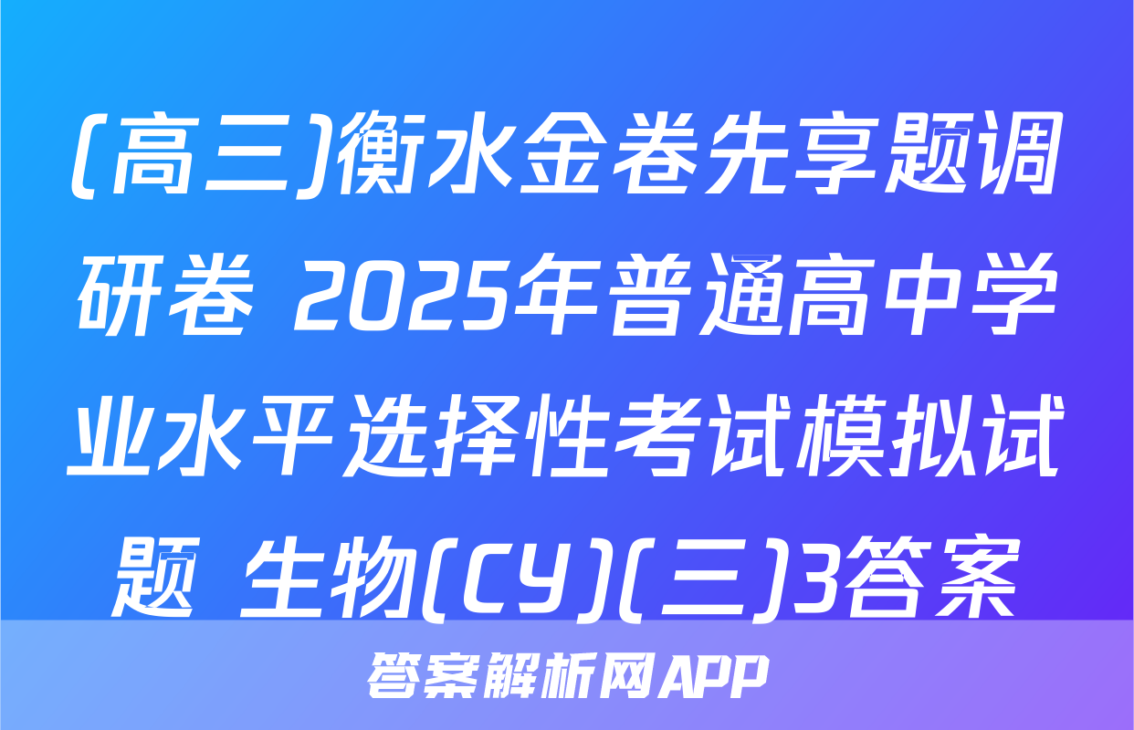(高三)衡水金卷先享题调研卷 2025年普通高中学业水平选择性考试模拟试题 生物(CY)(三)3答案