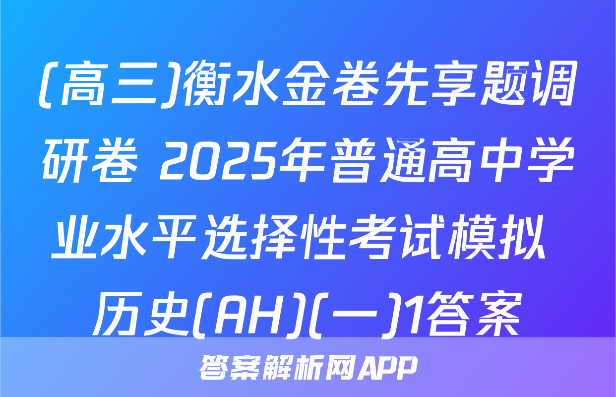 (高三)衡水金卷先享题调研卷 2025年普通高中学业水平选择性考试模拟 历史(AH)(一)1答案