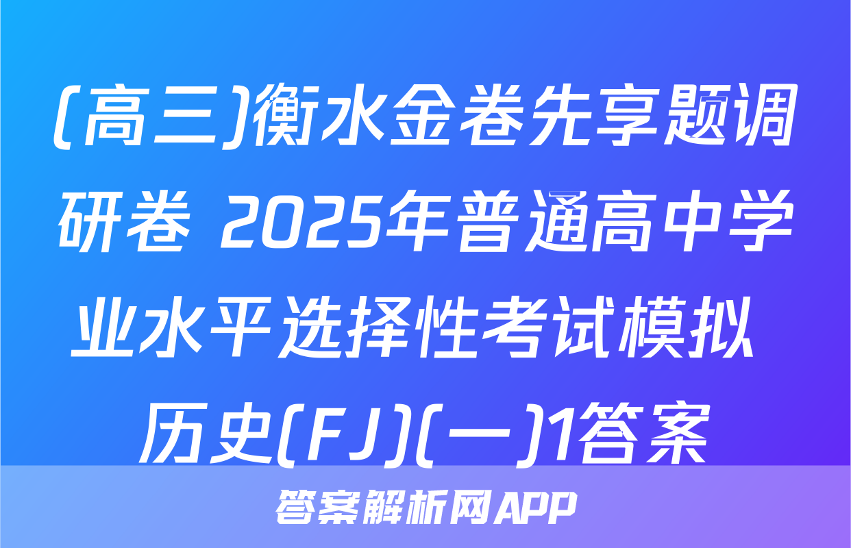(高三)衡水金卷先享题调研卷 2025年普通高中学业水平选择性考试模拟 历史(FJ)(一)1答案