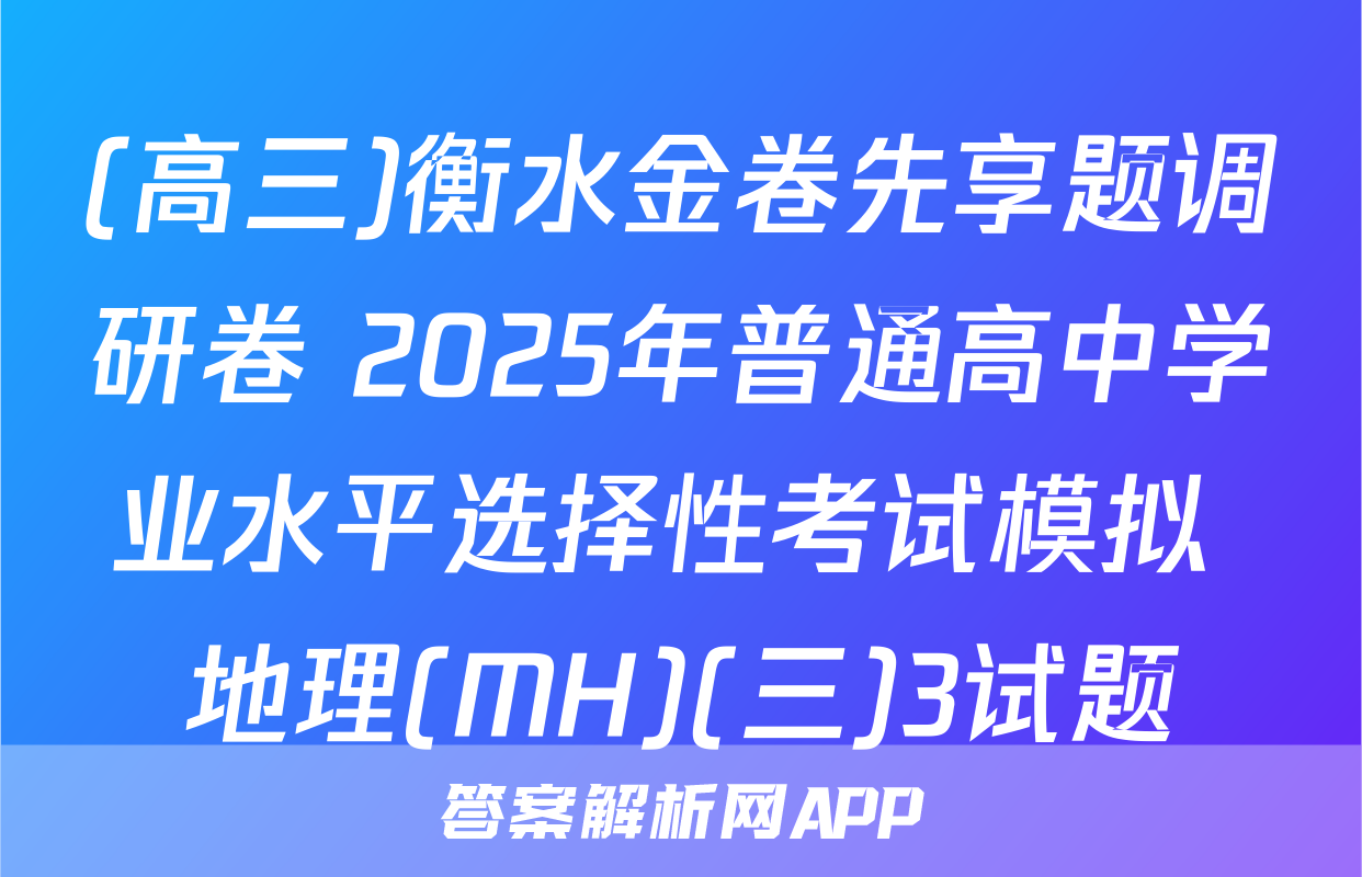 (高三)衡水金卷先享题调研卷 2025年普通高中学业水平选择性考试模拟 地理(MH)(三)3试题