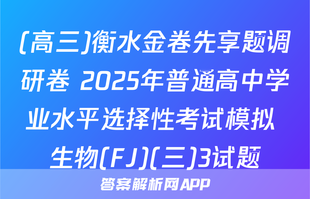 (高三)衡水金卷先享题调研卷 2025年普通高中学业水平选择性考试模拟 生物(FJ)(三)3试题